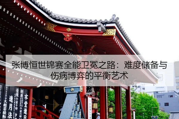 张博恒世锦赛全能卫冕之路：难度储备与伤病博弈的平衡艺术